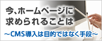 今、ホームページに求められることは～CMS導入は目的ではなく手段～